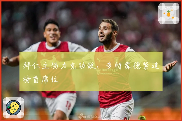 拜仁主场力克劲敌，多特蒙德紧追榜首席位