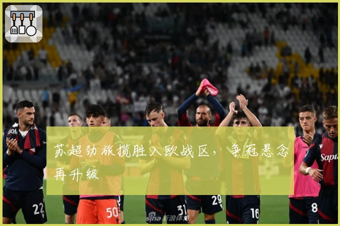 苏超劲旅揽胜入欧战区,争冠悬念再升级