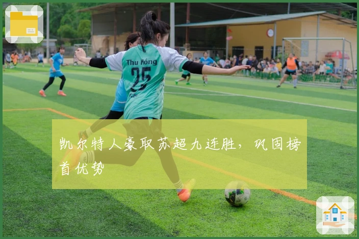 凯尔特人豪取苏超九连胜,巩固榜首优势