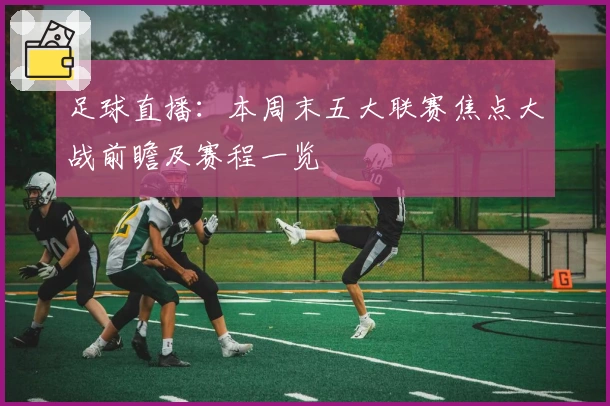 足球直播：本周末五大联赛焦点大战前瞻及赛程一览