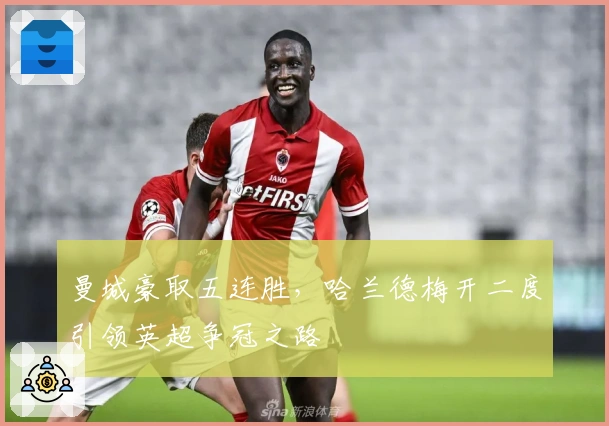 曼城豪取五连胜，哈兰德梅开二度引领英超争冠之路