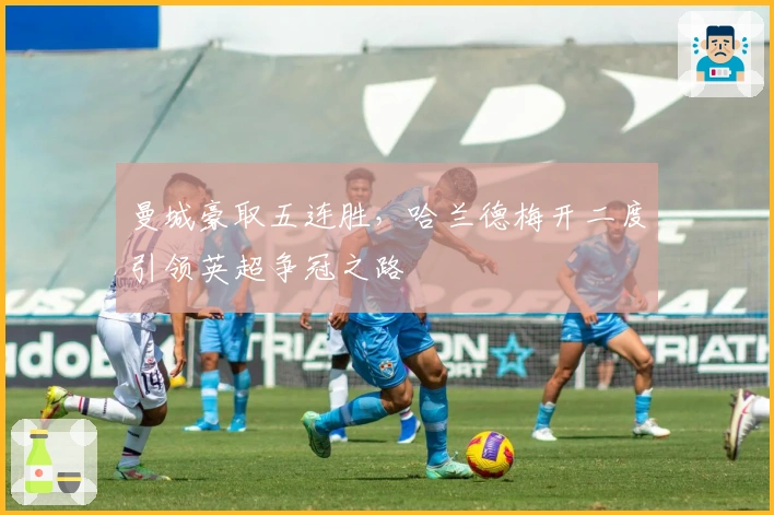 曼城豪取五连胜，哈兰德梅开二度引领英超争冠之路