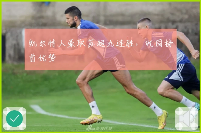 凯尔特人豪取苏超九连胜，巩固榜首优势